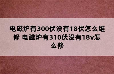 电磁炉有300伏没有18伏怎么维修 电磁炉有310伏没有18v怎么修